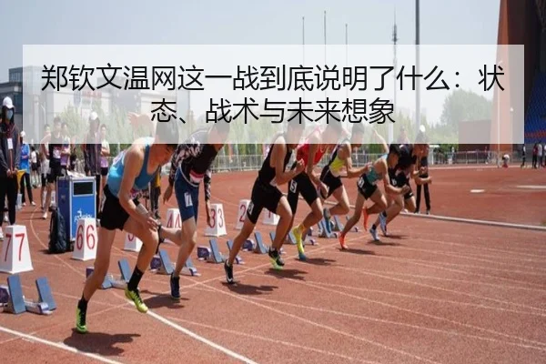 郑钦文温网这一战到底说明了什么：状态、战术与未来想象